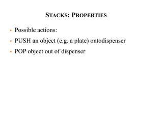 STACKS: PROPERTIES
 Possible actions:
 PUSH an object (e.g. a plate) ontodispenser
 POP object out of dispenser
 