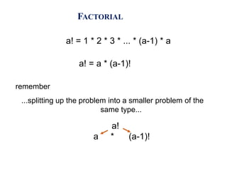 FACTORIAL
a! = 1 * 2 * 3 * ... * (a-1) * a
a! = a * (a-1)!
a!
a * (a-1)!
remember
...splitting up the problem into a smaller problem of the
same type...
 
