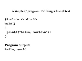 A simple C program: Printing a line of text
#include <stdio.h>
main()
{
printf(“hello, worldn”);
}
Program output:
hello, world
 