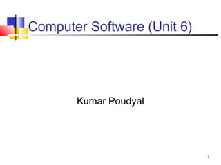 Computer Software (Unit 6)
Kumar Poudyal
1
 