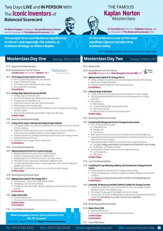 Two Days LIVE and IN PERSON With                                                                                                       THE FAMOUS
  The Iconic Inventors of                                                                                                           Kaplan Norton
  Balanced Scorecard                                                                                                                           Masterclass

  Dr Robert Kaplan, Professor, Harvard Business School                                                                                   Dr David Norton, Director, Palladium Group, and
  and Co-founder of The Balanced Scorecard, USA                                                                                          Co-Founder of The Balanced Scorecard, USA

  Few people have contributed as significantly                                                                  Dr David Norton is one of the most
  to the art, and especially the science, of                                                                    significant figures transforming
  business strategy as Robert Kaplan.                                                                           business today.
                                                                                                                            For full biographies, go to www.iirme.com/bsc

    Masterclass Day One 	                                          Monday, 18 March 2013                 Masterclass Day Two	                                          Tuesday, 19 March 2013

   07.15	 Registration And Morning Coffee                                                               07.30	 Morning Coffee
   08.00	 Opening Remarks From The Chairman                                                             08.00	 Opening Remarks From The Chairman
   	      Jose Maria Ortis, Vice President, Palladium, EMEA                                             	      David Jalili, Managing Partner, Ibitkar Management Services (IMS), UAE
   08.15	 The Strategy Execution System: From A to Z                                                    08.10	 Aligning Human Capital To The Strategy (Part 2)
          •	 The six stage strategy execution cycle: overview                                                  •	 Linking employee competencies and personal development plans to the strategy
          •	 Stage 1: develop the strategy                                                                     •	 Identify your strategic job families
          •	 The strategy cycle: incremental and major change                                                  •	 Employee incentive programmes that drive performance
          •	 Key components in a strategy                                                               	      Dr David Norton
   	      Dr David Norton
                                                                                                        09.15	 Linking Strategy To Operations
   09.45	 Strategy Maps, Balanced Scorecards And KPIs                                                          •	 Linking your process and quality improvement programmes to your strategy
          •	 Strategy maps in the private sector                                                               •	 Deriving operational dashboards to drive continuous improvement in strategic
          •	 Selecting KPIs linked to your differentiating value proposition                                      processes
          •	 Strategy maps for the public sector                                                               •	 Data integrity
          •	 Government ministries and state-owned-enterprises                                                    ŠŠ Metric owners
          •	 Whole of government strategy maps                                                                    ŠŠ Scandal in Atlanta Public School System’s BSC
          •	 Strategic themes: the new organising framework for your strategy map and strategy                    ŠŠ Role for internal audit
             execution system                                                                                     ŠŠ When to invest in an automated software system
          •	 Step-by-step roadmap for your initial BSC project: key milestones                          	      Dr Robert Kaplan
   	      Dr Robert Kaplan
                                                                                                        10.30	 Networking And Refreshment Break
   11.00	 Networking And Refreshment Break
   11.30	 Setting Stretch Targets: Selecting And Funding Strategic Initiatives                          11.00	 Introducing Risk Management Into Your Strategy Execution System
          •	 The tangible benefits from successful implementation of the BSC: lessons from the Hall            •	 Risk is a multi-dimensional word
             of Fame companies                                                                                    ŠŠ Preventable risks
          •	 Targets for breakthrough performance in shareholder value, customer satisfaction,                    ŠŠ Strategy risks
             citizen performance, quality improvements and employee alignment                                     ŠŠ External risks
          •	 Selecting initiatives for achieving breakthrough performance in your strategic themes             •	 Belief systems, internal controls and internal audit to eliminate preventable risks
          •	 Funding initiatives with StratEx                                                                  •	 Overcoming individual and organisational biases to stimulate interactive discussions
          •	 Setting the StratEx budget: role for theme teams                                                     about the risks in your strategy
   	      Dr David Norton                                                                                      •	 How leading companies implement customised, risk management systems
                                                                                                                  ŠŠ Using your strategy map to identify and mitigate the principal risks in your strategy
   12.45	 Lunch And Networking Break                                                                              ŠŠ Funding your risk mitigation program
                                                                                                               •	 Identifying the unknown-unknown risks your organisation faces
   14.00	 Aligning Organisational Units For Corporate Synergies                                                   ŠŠ Scenario planning
          •	 Aligning related business units to the corporate strategy                                            ŠŠ War gaming
          •	 Corporate strategy and scorecards for conglomerates
                                                                                                        	      Dr Robert Kaplan
          •	 Aligning support units, HR and IT, to business unit value creation
          •	 How aligned is your organisation? Developing an alignment score                            12.30	 Lunch And Networking Break
          •	 Crossing organisational boundaries: using strategy maps and scorecards to align with
             suppliers and customers                                                                    13.45	 Completing The Loop: Monitoring, Adapting, And Sustaining Your Strategy Execution
          •	 Aligning NGOs and the public sector to co-create shared value strategies                          System
   	      Dr Robert Kaplan                                                                                     •	 Conducting effective operational and strategy review meetings
                                                                                                               •	 Testing and adapting your strategy to changing competitive, regulatory and economic
   15.30	 Networking And Refreshment Break                                                                        conditions
   16.00	 Aligning Human Capital To The Strategy (Part 1)                                                      •	 Sustaining your strategy execution system: the Office of Strategy Management
          •	 Communication: “Seven Times Seven Different Ways”                                          	      Dr David Norton
          •	 Developing a communications strategy                                                       15.00	 Leadership: The Necessary And (Now) Sufficient Condition For Strategy Execution
          •	 Establishing a clear line of sight: aligning employees’ personal objectives to strategic          •	 Leadership: establish the vision, communicate the vision and strategy, motivate
             priorities                                                                                           employees to join in the strategic journey
   	      Dr David Norton                                                                                      •	 The strategic change agenda that explains the need for change
   17.00	 Kaplan-Norton Clinic                                                                                 •	 Lessons from John Kotter and Michael Beer on overcoming organisational resistance to
          •	 Extended Q&A session                                                                                 change and achieving buy-in up, down, and across the organisation
          •	 Discussion of practical implementation details and issues                                  	      Dr Robert Kaplan
   	      Dr Robert Kaplan
                                                                                                        16.00	 Networking And Refreshment Break
   	      Dr David Norton
                                                                                                        16.30	 Kaplan-Norton Clinic
   17.45	 Close Of Masterclass Day One
                                                                                                               •	 Extended Q&A session
                                                                                                               •	 Discussion of practical implementation details and issues
        “Most energising course I have attended in the                                                  	      Dr Robert Kaplan
                      last 10-15 years”                                                                 	      Dr David Norton
     Asad Zain, Head of Planning, Olayan Financing Company                                              17.15	 Close Of Masterclass

To Register contact Sowmya:+971 4 4 4072730 / F: +971register@iirme.com sowmya.yellappa@iirme.com
   Tel: +971 4 335 2437 Fax: +971 335 2438     Email: 4 3352718 / Email: Web: www.iirme.com/bsc 3
 