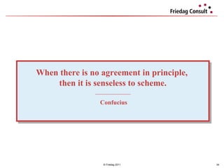 © Friedag 2011 When there is no agreement in principle,  then it is senseless to scheme. ___________________ Confucius 