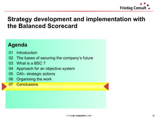 Strategy development and implementation with the Balanced Scorecard © Friedag / Lewandowska 2008 01 Introduction  02 The bases of securing the company’s future 03 What is a BSC ?  04  Approach for an objective system  05 OAI– strategic actions  06 Organising the work 07 Conclusions  Agenda © Friedag 2011 