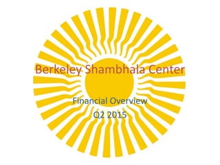 Berkeley Shambhala Center
Financial Overview
Q2 2015
 