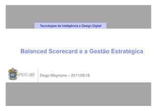 Tecnologias da Inteligência e Design Digital




Balanced Scorecard e a Gestão Estratégica


      Diego Maymone – 2011/05/18
 