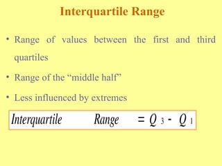 Interquartile Range
• Range of values between the first and third
quartiles
• Range of the “middle half”
• Less influenced by extremes
Interquartile Range Q Q
 
3 1
 