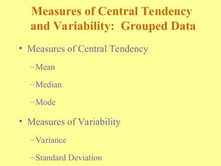 Measures of Central Tendency
and Variability: Grouped Data
• Measures of Central Tendency
–Mean
–Median
–Mode
• Measures of Variability
–Variance
–Standard Deviation
 