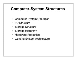 Computer-System Structures
• Computer System Operation
• I/O Structure
• Storage Structure
• Storage Hierarchy
• Hardware Protection
• General System Architecture
 