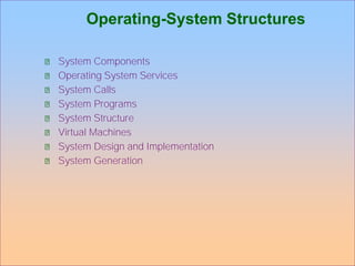 Operating-System Structures
System Components
Operating System Services
System Calls
System Programs
System Structure
Virtual Machines
System Design and Implementation
System Generation
 