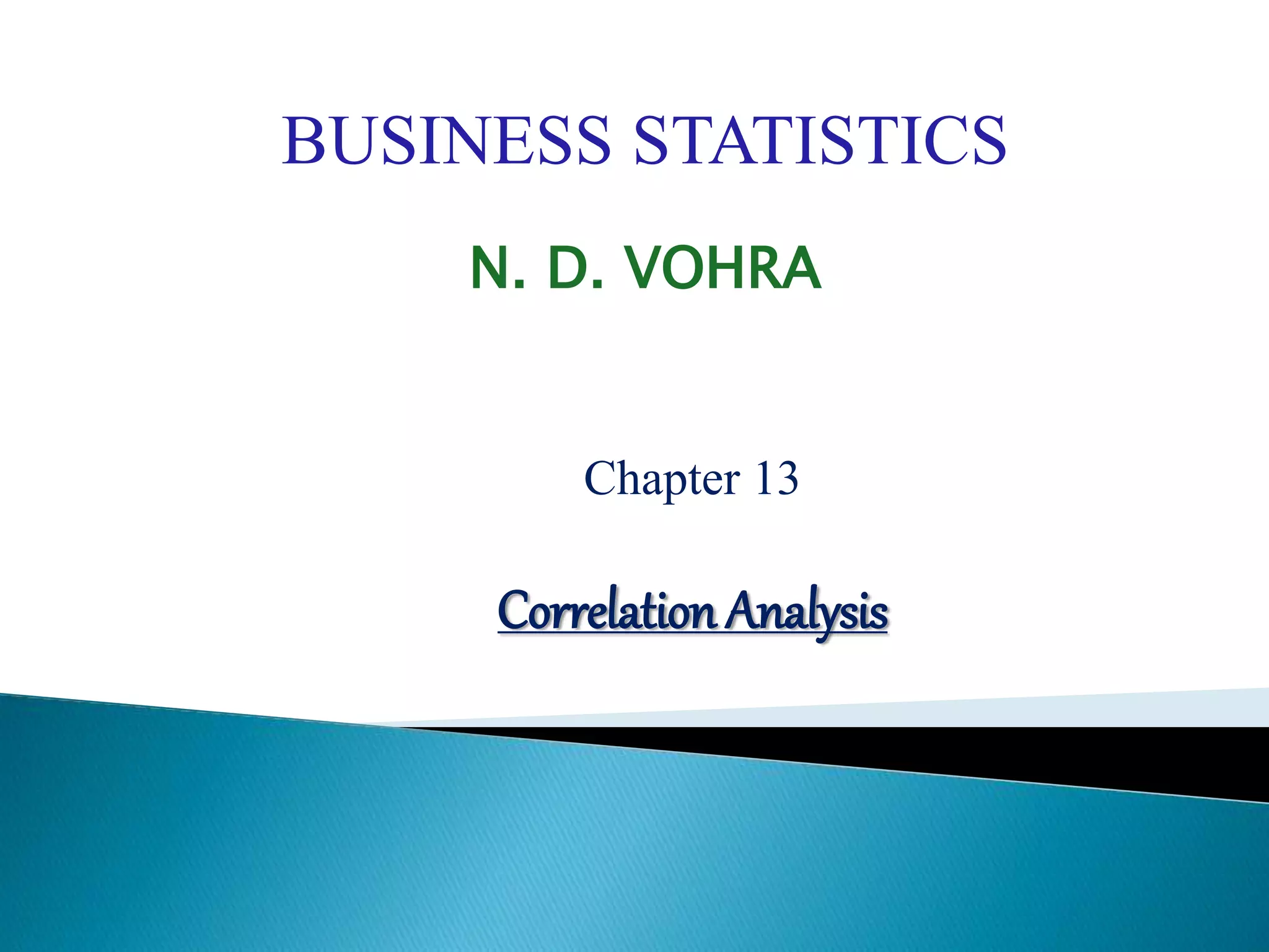 BUSINESS STATISTICS
N. D. VOHRA
Chapter 13
Correlation Analysis
 