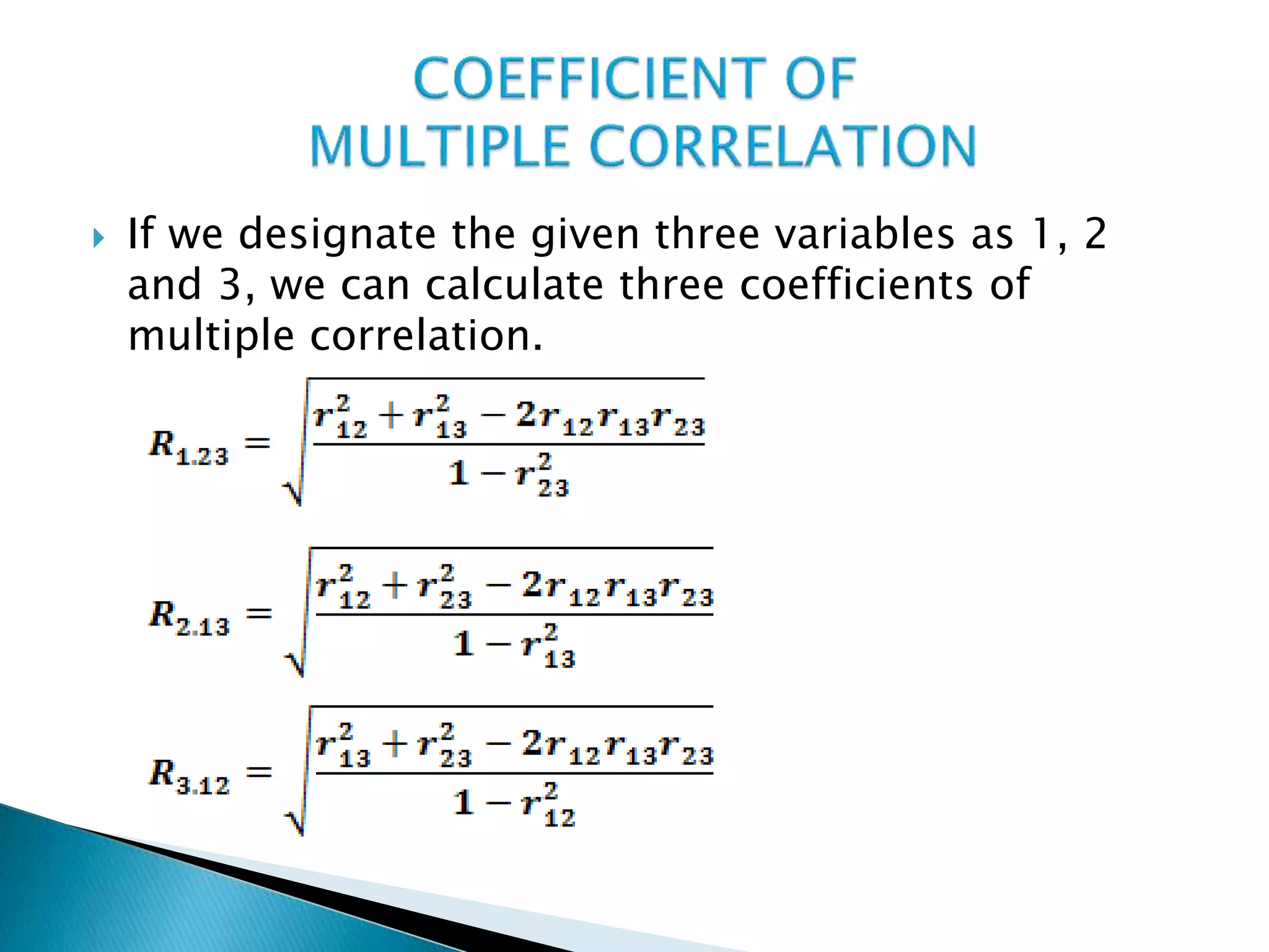  If we designate the given three variables as 1, 2
and 3, we can calculate three coefficients of
multiple correlation.
 
