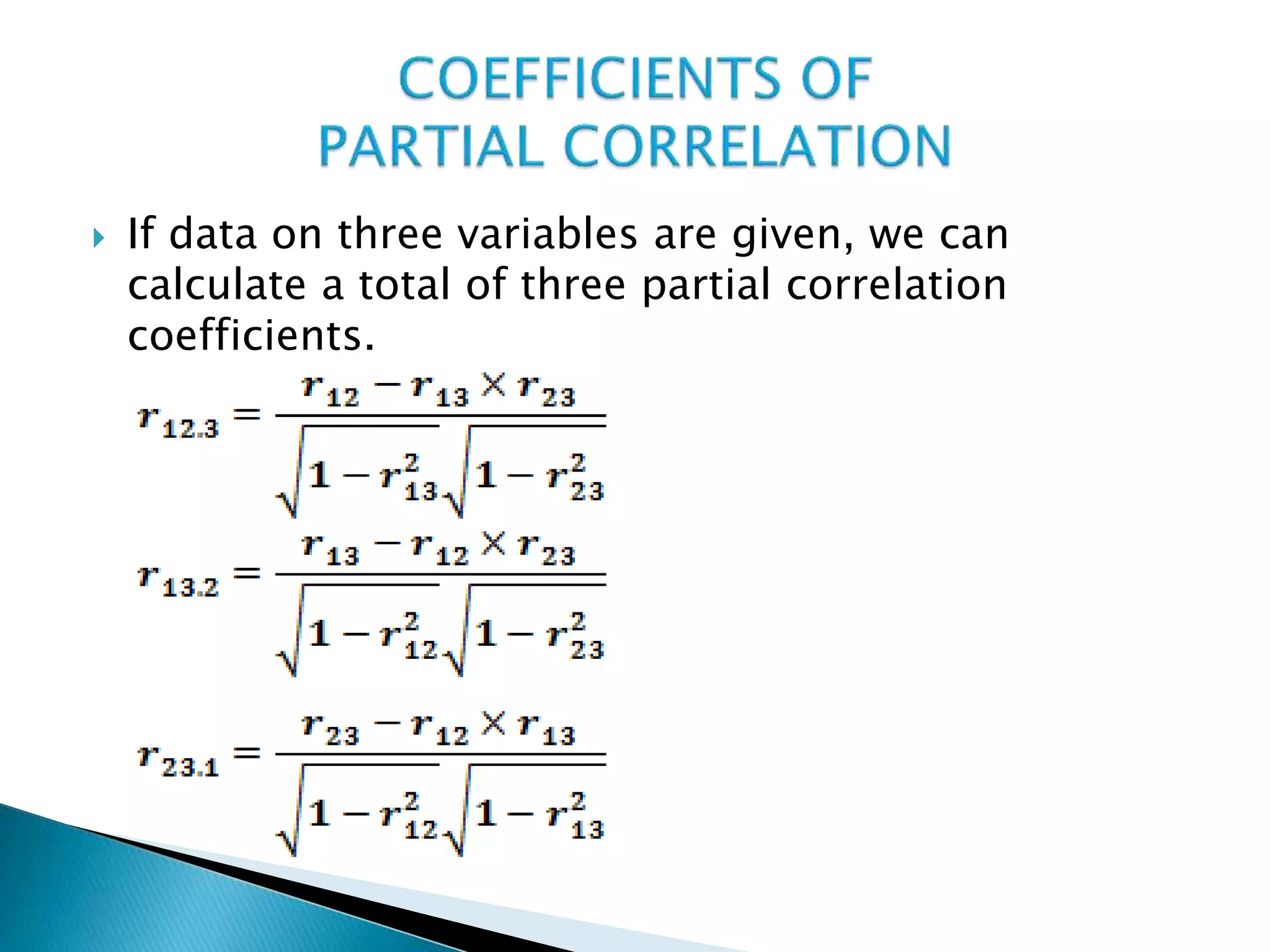  If data on three variables are given, we can
calculate a total of three partial correlation
coefficients.
 