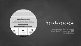 keralarescue.in
An initiative by Govt. of Kerala,
Kerala State IT Mission and IEEE
Kerala Section.
 