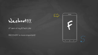 Washout!!!
6th sem of my B.Tech Life!
RECOVERY is more important!!
F
 