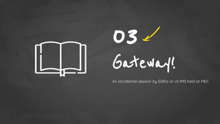 Gateway!
An accidental session by Eldho sir of IMS held at MEC
03
 
