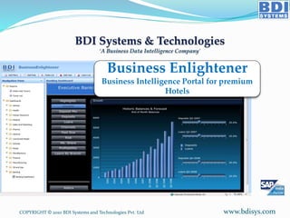 COPYRIGHT © 2010 BDI Systems and Technologies Pvt. Ltd www.bdisys.com
Business Enlightener
Business Intelligence Portal for premium
Hotels
 