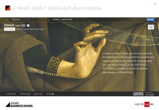 14 
L’opera è stata scelta di comune accordo 
tra Google e il Museo, preferita ad altre più 
rappresentative dell’identità...