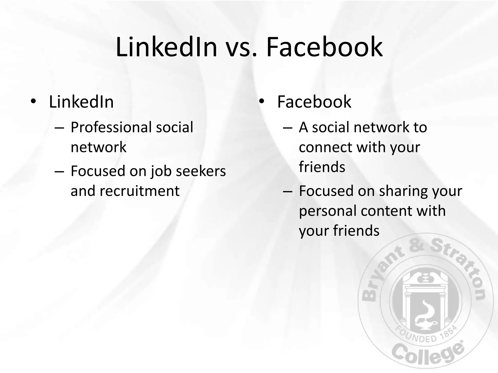 LinkedIn vs. Facebook
• LinkedIn                   • Facebook
  – Professional social        – A social network to
    network                      connect with your
  – Focused on job seekers       friends
    and recruitment            – Focused on sharing your
                                 personal content with
                                 your friends
 