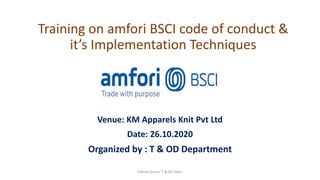 Training on amfori BSCI code of conduct &
it’s Implementation Techniques
Venue: KM Apparels Knit Pvt Ltd
Date: 26.10.2020
Organized by : T & OD Department
Palmal Group T & OD dept.
 