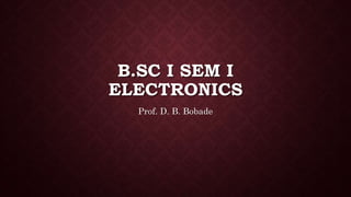 B.SC I SEM I
ELECTRONICS
Prof. D. B. Bobade
 