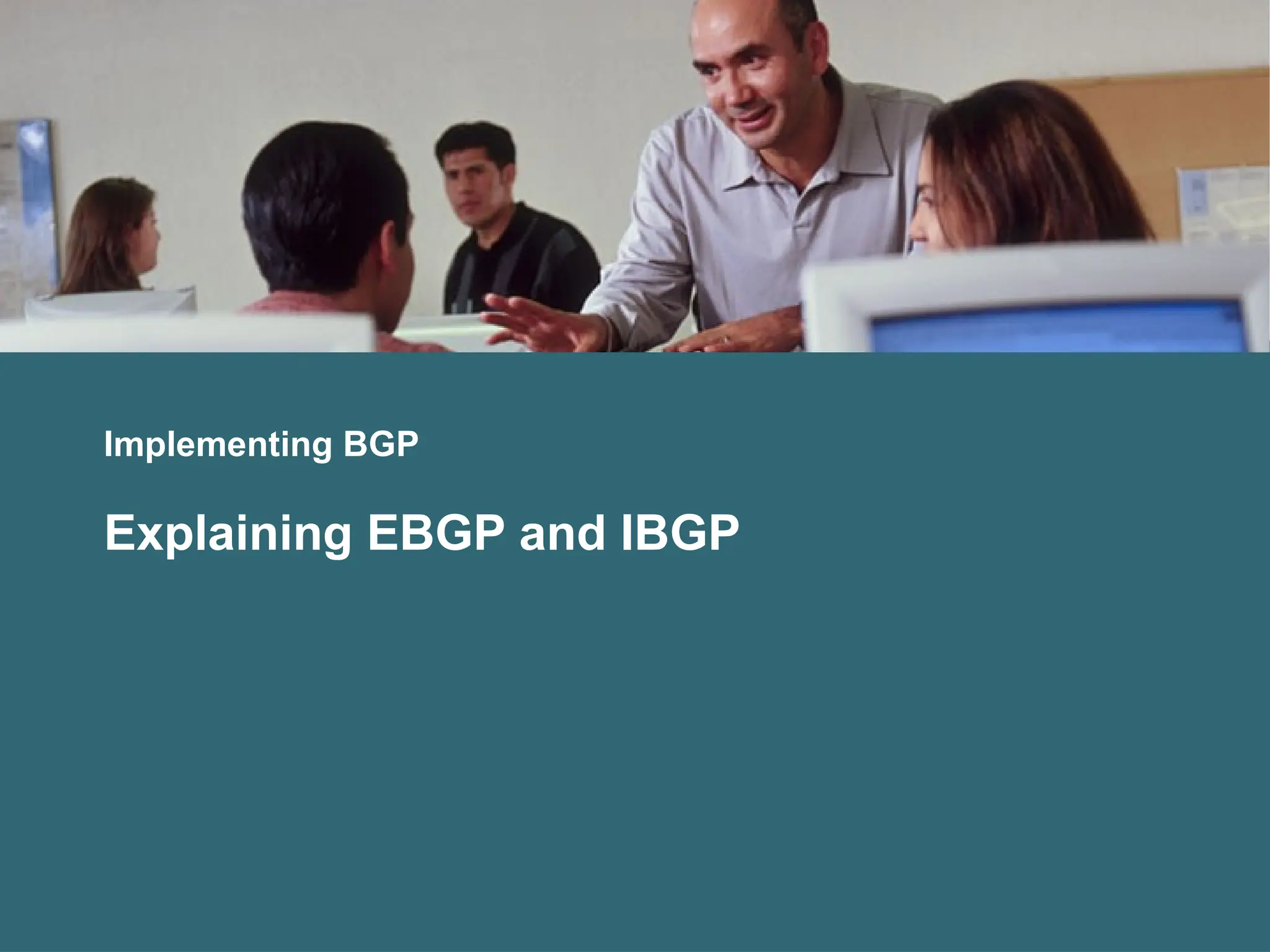Implementing BGP
Explaining EBGP and IBGP
 