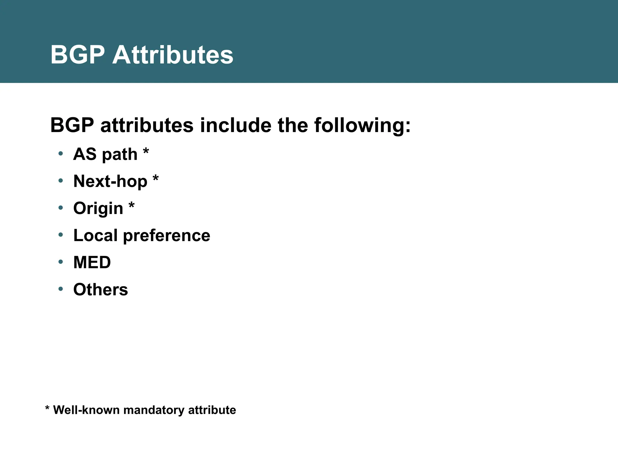BGP Attributes
BGP attributes include the following:
• AS path *
• Next-hop *
• Origin *
• Local preference
• MED
• Others
* Well-known mandatory attribute
 
