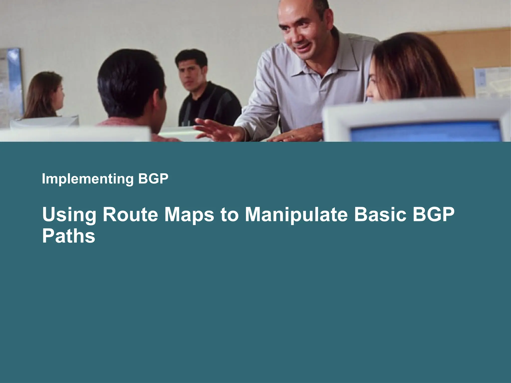 Implementing BGP
Using Route Maps to Manipulate Basic BGP
Paths
 