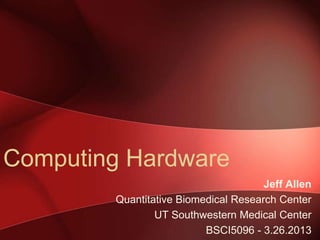 Computing Hardware
                                      Jeff Allen
        Quantitative Biomedical Research Center
                UT Southwestern Medical Center
                          BSCI5096 - 3.26.2013
 