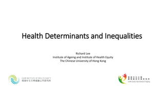 Health Determinants and Inequalities
Richard Lee
Institute of Ageing and Institute of Health Equity
The Chinese University of Hong Kong
 