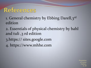 1. General chemistry by Ebbing Darell,3rd
edition
2. Essentials of physical chemistry by bahl
and tuli ,3 rd edition
3.https:// sites.google.com
4. https://www.mhhe.com
Presentation
of Lecture
Outlines,
16–49
 