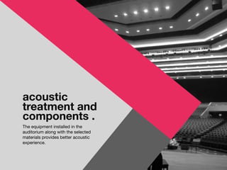 acoustic
treatment and
components .
The equipment installed in the
auditorium along with the selected
materials provides better acoustic
experience.
 