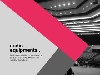 audio
equipments .
Equipments installed in auditorium to
produce audio output that can be
heard by the listener.
 