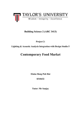 Building Science 2 (ARC 3413)
Project 2:
Lighting & Acoustic Analysis Integration with Design Studio 5
Contemporary Food Market
Elaine Bong Poh Hui
0310432
Tutor: Mr Sanjay
 
