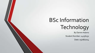 BSc Information
Technology
By Darren Adams
Student Number: 14256232
Date: 05/08/2014
 