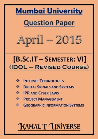 Kamal T Universe
[B.SC.IT – SEMESTER: VI]
 INTERNET TECHNOLOGIES
 DIGITAL SIGNALS AND SYSTEMS
 IPR AND CYBER LAWS
 PROJECT MANAGEMENT
 GEOGRAPHIC INFORMATION SYSTEMS
 