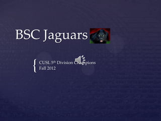 BSC Jaguars

  {   CUSL 5th Division Champions
      Fall 2012
 
