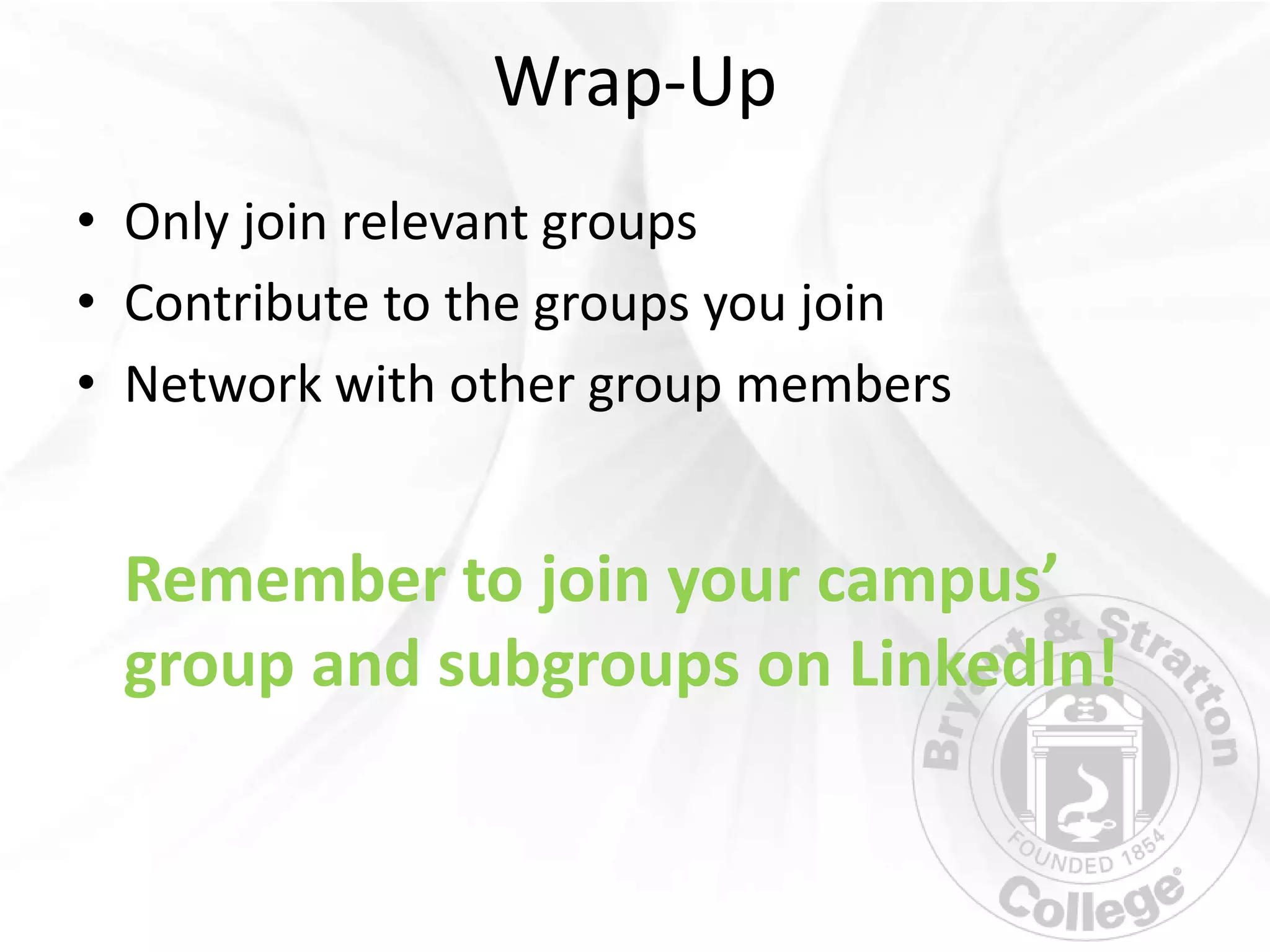 Wrap-Up
• Only join relevant groups
• Contribute to the groups you join
• Network with other group members


 Remember to join your campus’
 group and subgroups on LinkedIn!
 