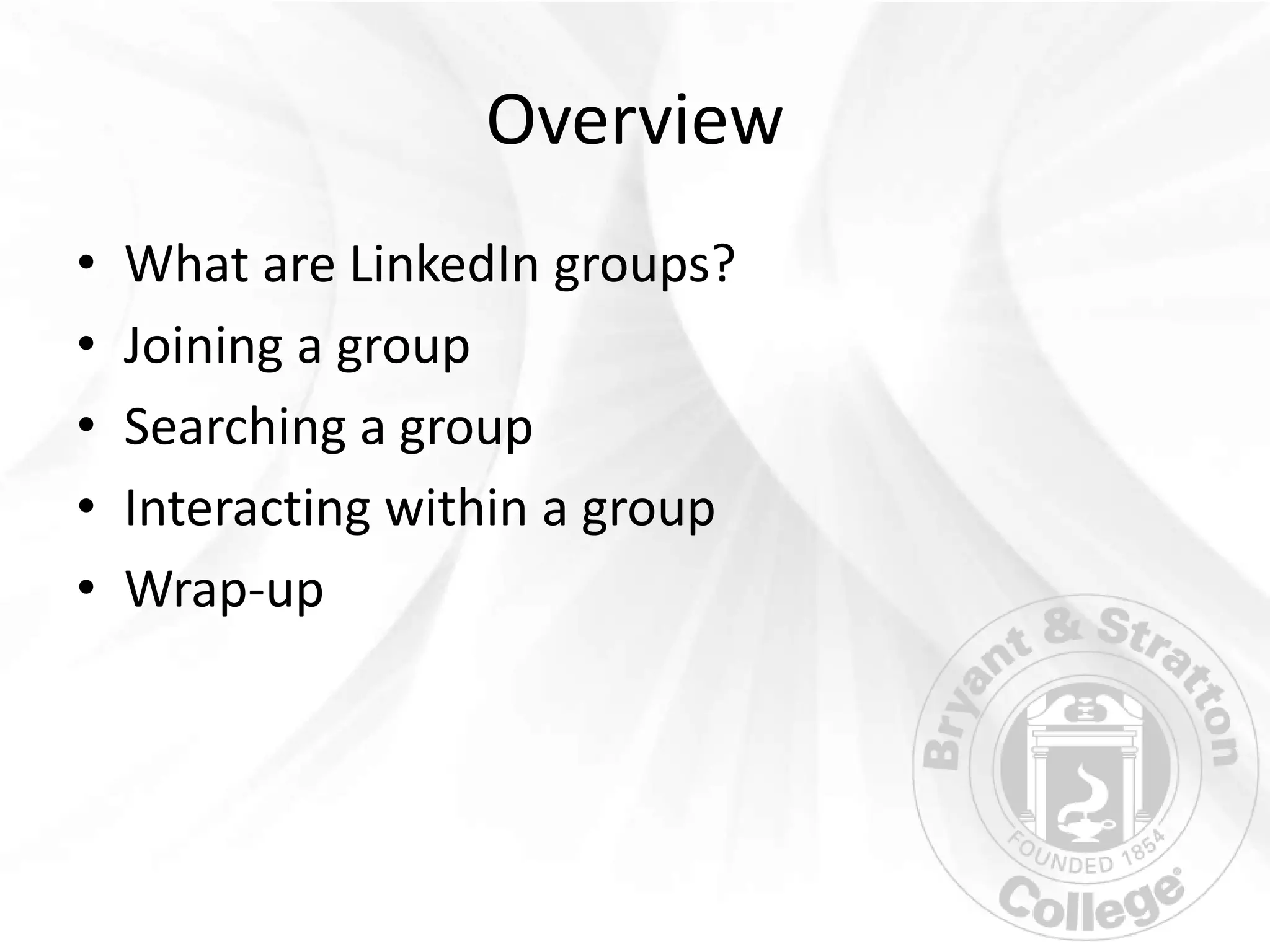 Overview
•   What are LinkedIn groups?
•   Joining a group
•   Searching a group
•   Interacting within a group
•   Wrap-up
 