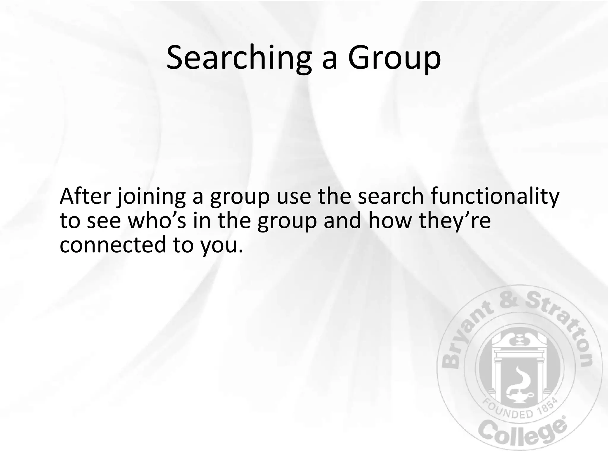 Searching a Group


After joining a group use the search functionality
to see who’s in the group and how they’re
connected to you.
 