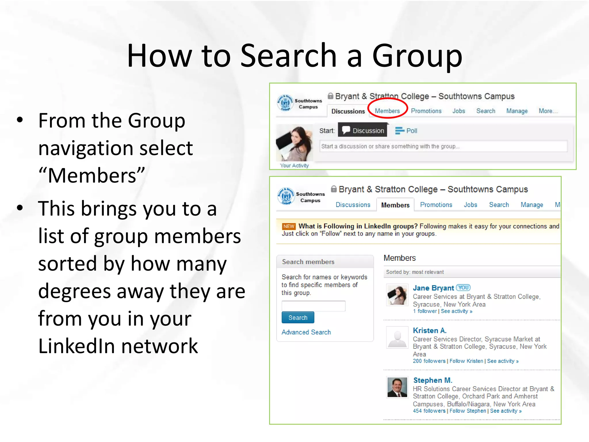 How to Search a Group
• From the Group
  navigation select
  “Members”
• This brings you to a
  list of group members
  sorted by how many
  degrees away they are
  from you in your
  LinkedIn network
 