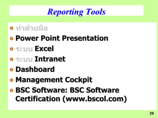 Reporting Tools

Power Point Presentation
      Excel
      Intranet
Dashboard
Management Cockpit
BSC Software: BSC Software
Certification (www.bscol.com)
                                39
 