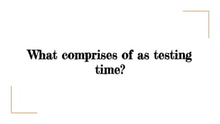 What comprises of as testing
time?
 