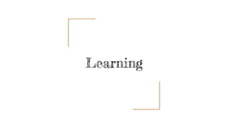 Learning
 