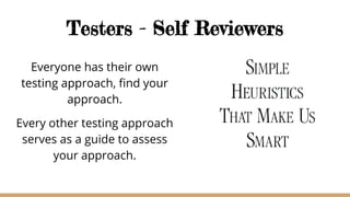 Testers - Self Reviewers
Everyone has their own
testing approach, find your
approach.
Every other testing approach
serves as a guide to assess
your approach.
 
