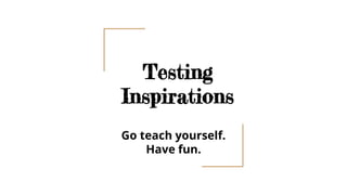 Testing
Inspirations
Go teach yourself.
Have fun.
 