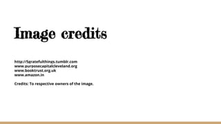 Image credits
http://5gratefulthings.tumblr.com
www.purposecapitalcleveland.org
www.booktrust.org.uk
www.amazon.in
Credits: To respective owners of the image.
 