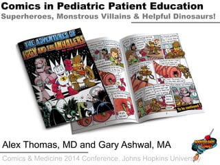 Comics & Medicine 2014 Conference, Johns Hopkins University
Alex Thomas, MD and Gary Ashwal, MA
Comics in Pediatric Patient Education
Superheroes, Monstrous Villains & Helpful Dinosaurs!
 