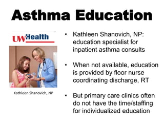 Kathleen Shanovich, NP
• Kathleen Shanovich, NP:
education specialist for
inpatient asthma consults
• When not available, ...