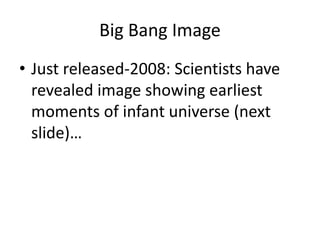 Big Bang Image
• Just released-2008: Scientists have
revealed image showing earliest
moments of infant universe (next
slide)…
 