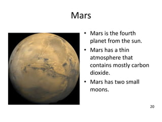 Mars
• Mars is the fourth
planet from the sun.
• Mars has a thin
atmosphere that
contains mostly carbon
dioxide.
• Mars has two small
moons.
20
 